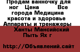 Продам ванночку для ног › Цена ­ 500 - Все города Медицина, красота и здоровье » Аппараты и тренажеры   . Ханты-Мансийский,Пыть-Ях г.